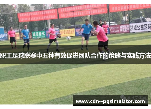 职工足球联赛中五种有效促进团队合作的策略与实践方法